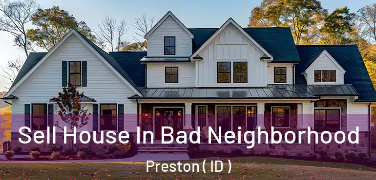  Sell House In Bad Neighborhood Preston ( ID )