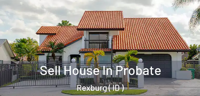  Sell House In Probate Rexburg ( ID )